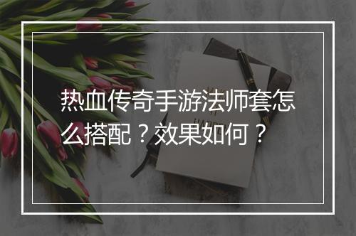 热血传奇手游法师套怎么搭配？效果如何？
