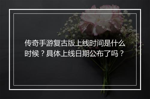 传奇手游复古版上线时间是什么时候？具体上线日期公布了吗？