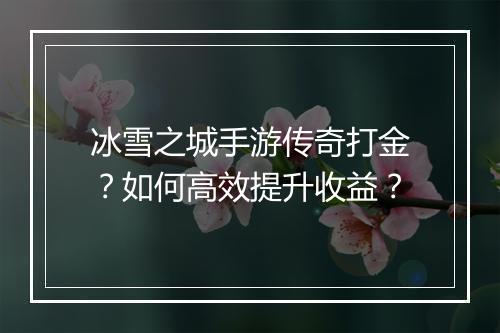 冰雪之城手游传奇打金？如何高效提升收益？