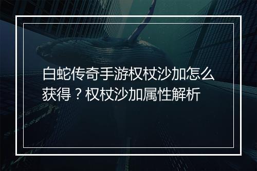 白蛇传奇手游权杖沙加怎么获得？权杖沙加属性解析