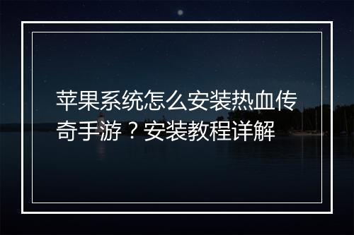 苹果系统怎么安装热血传奇手游？安装教程详解