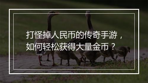 打怪掉人民币的传奇手游，如何轻松获得大量金币？