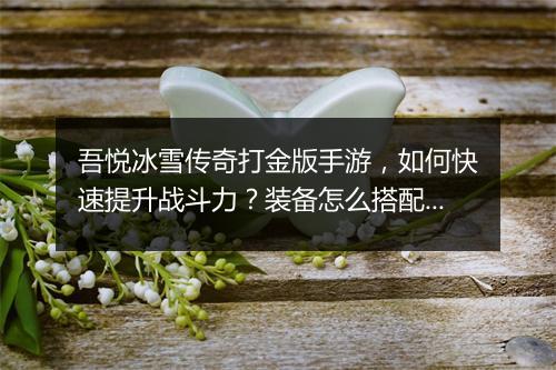 吾悦冰雪传奇打金版手游，如何快速提升战斗力？装备怎么搭配？