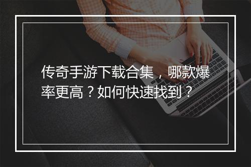 传奇手游下载合集，哪款爆率更高？如何快速找到？