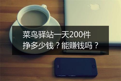 菜鸟驿站一天200件挣多少钱？能赚钱吗？