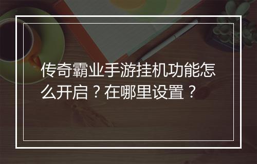 传奇霸业手游挂机功能怎么开启？在哪里设置？