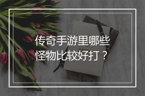 传奇手游里哪些怪物比较好打？
