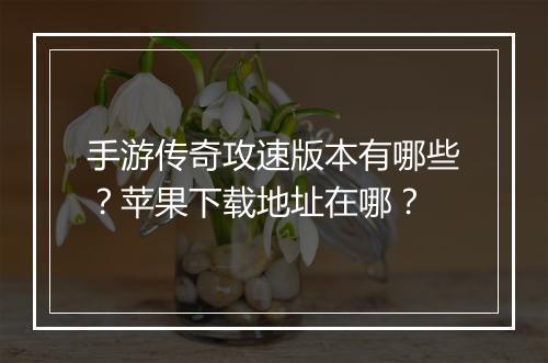 手游传奇攻速版本有哪些？苹果下载地址在哪？