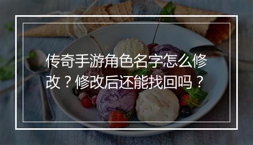 传奇手游角色名字怎么修改？修改后还能找回吗？