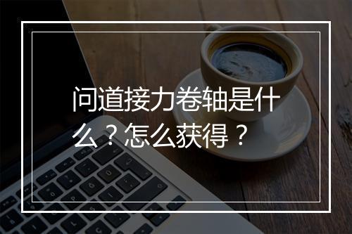 问道接力卷轴是什么？怎么获得？