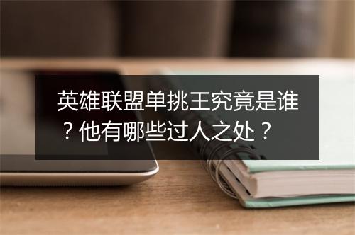 英雄联盟单挑王究竟是谁？他有哪些过人之处？