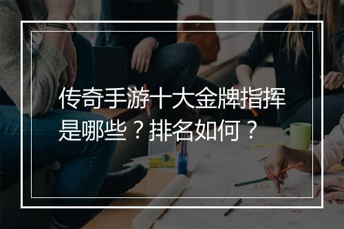传奇手游十大金牌指挥是哪些？排名如何？