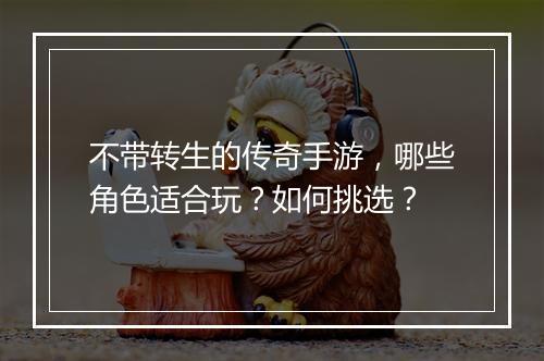 不带转生的传奇手游，哪些角色适合玩？如何挑选？