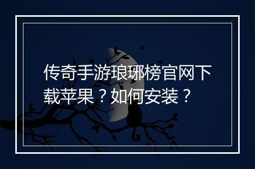 传奇手游琅琊榜官网下载苹果？如何安装？
