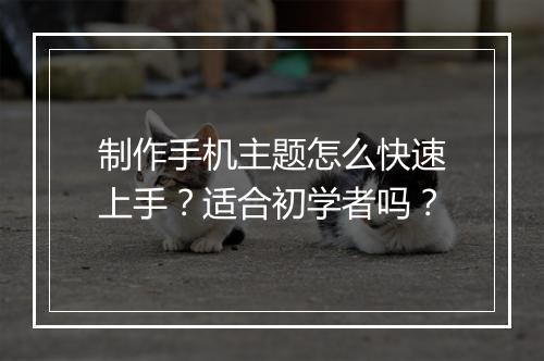 制作手机主题怎么快速上手？适合初学者吗？