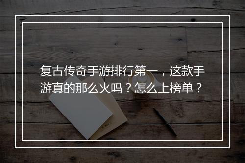 复古传奇手游排行第一，这款手游真的那么火吗？怎么上榜单？