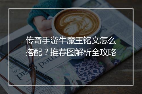 传奇手游牛魔王铭文怎么搭配？推荐图解析全攻略
