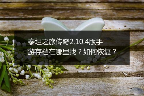 泰坦之旅传奇2.10.4版手游存档在哪里找？如何恢复？