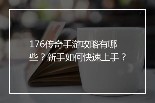 176传奇手游攻略有哪些？新手如何快速上手？