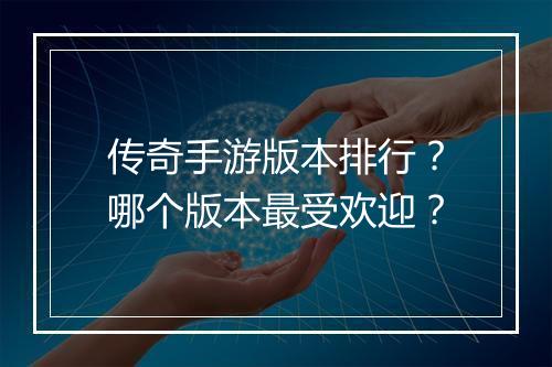 传奇手游版本排行？哪个版本最受欢迎？