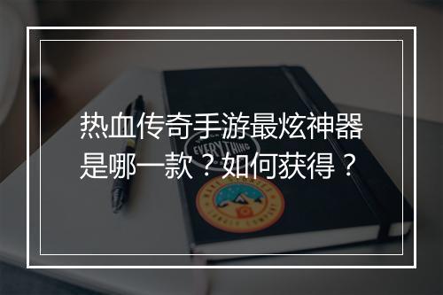 热血传奇手游最炫神器是哪一款？如何获得？