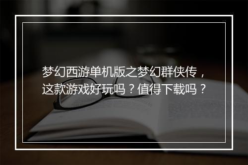 梦幻西游单机版之梦幻群侠传，这款游戏好玩吗？值得下载吗？
