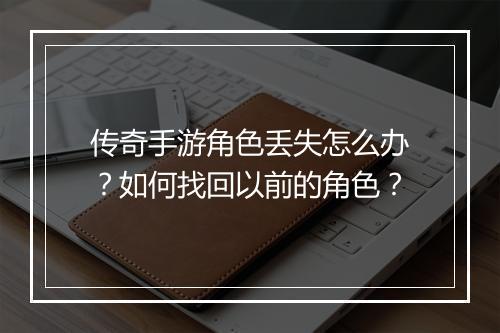 传奇手游角色丢失怎么办？如何找回以前的角色？