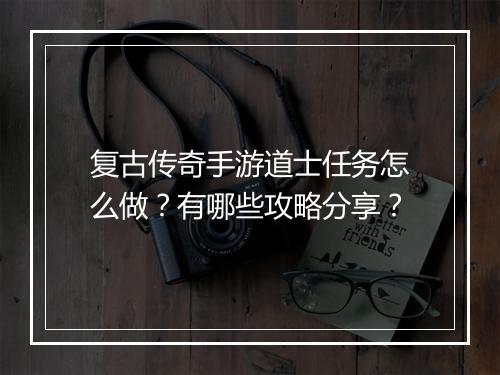 复古传奇手游道士任务怎么做？有哪些攻略分享？
