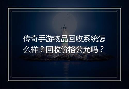 传奇手游物品回收系统怎么样？回收价格公允吗？