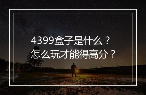 4399盒子是什么？怎么玩才能得高分？