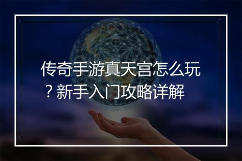传奇手游真天宫怎么玩？新手入门攻略详解