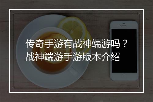 传奇手游有战神端游吗？战神端游手游版本介绍