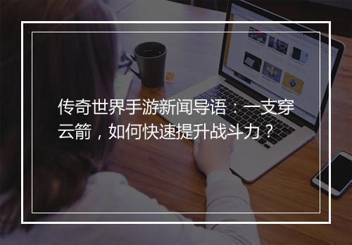 传奇世界手游新闻导语：一支穿云箭，如何快速提升战斗力？