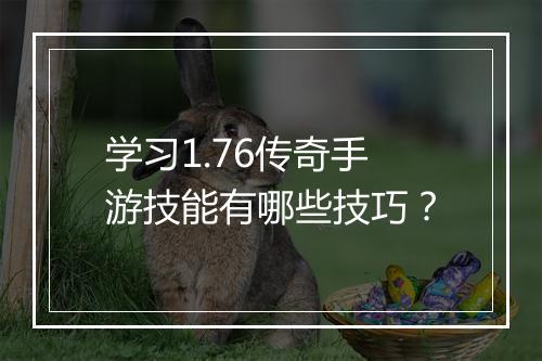 学习1.76传奇手游技能有哪些技巧？