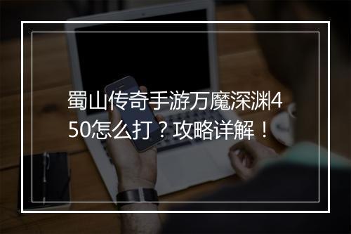 蜀山传奇手游万魔深渊450怎么打？攻略详解！