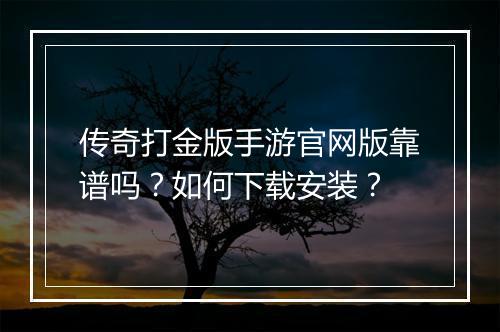 传奇打金版手游官网版靠谱吗？如何下载安装？