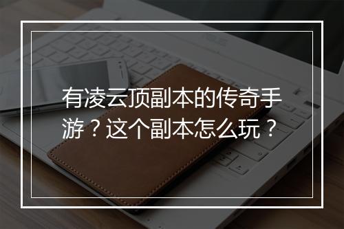 有凌云顶副本的传奇手游？这个副本怎么玩？