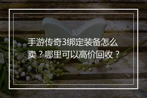 手游传奇3绑定装备怎么卖？哪里可以高价回收？