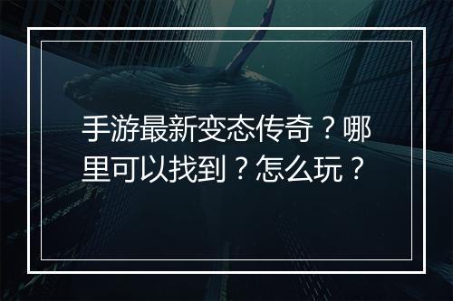 手游最新变态传奇？哪里可以找到？怎么玩？