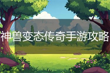 神兽变态传奇手游攻略