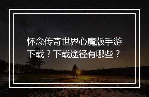 怀念传奇世界心魔版手游下载？下载途径有哪些？