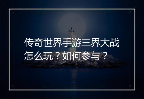 传奇世界手游三界大战怎么玩？如何参与？