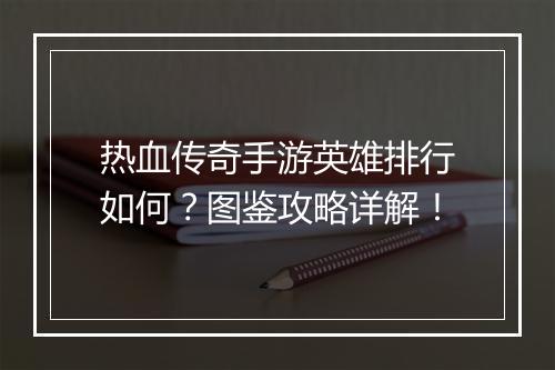 热血传奇手游英雄排行如何？图鉴攻略详解！