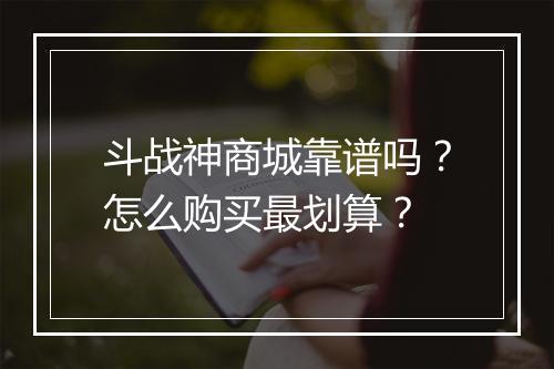 斗战神商城靠谱吗？怎么购买最划算？