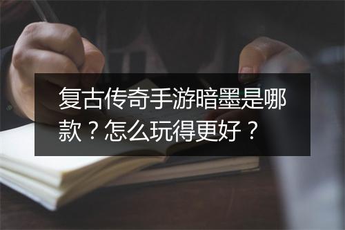 复古传奇手游暗墨是哪款？怎么玩得更好？