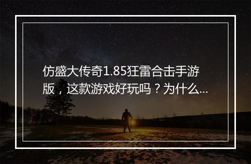 仿盛大传奇1.85狂雷合击手游版，这款游戏好玩吗？为什么这么火？