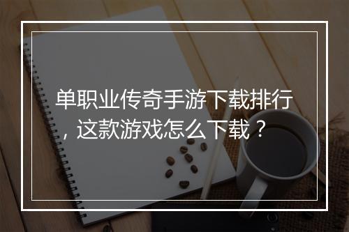 单职业传奇手游下载排行，这款游戏怎么下载？