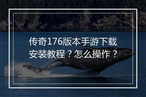 传奇176版本手游下载安装教程？怎么操作？