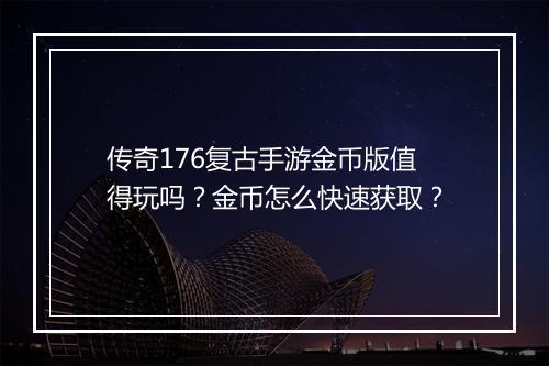 传奇176复古手游金币版值得玩吗？金币怎么快速获取？