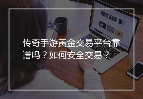 传奇手游黄金交易平台靠谱吗？如何安全交易？